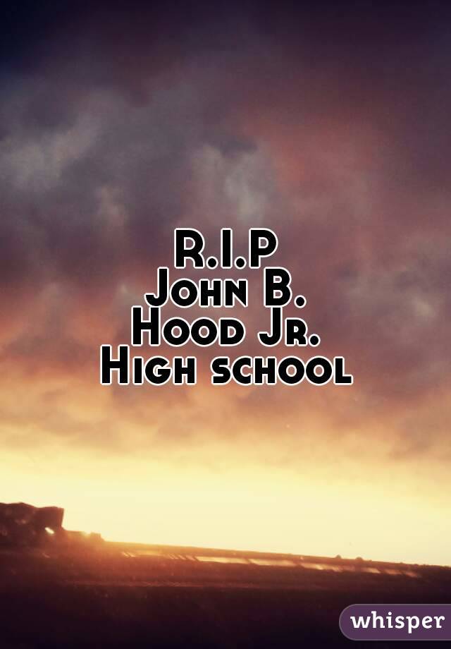 R.I.P
John B.
Hood Jr.
High school