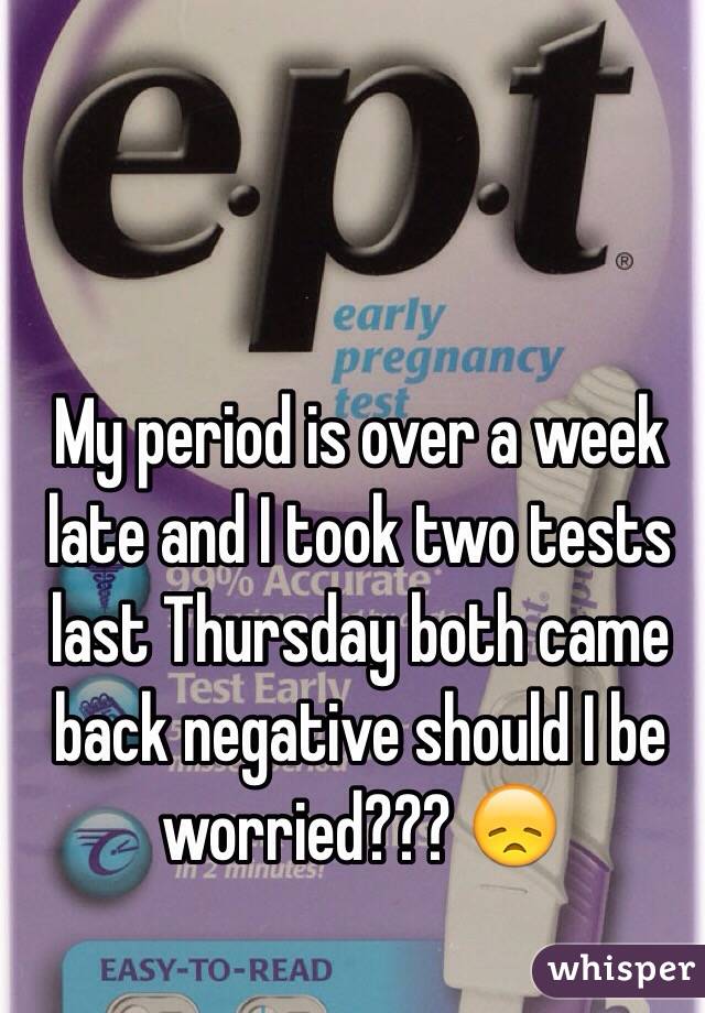 My period is over a week late and I took two tests last Thursday both came back negative should I be worried??? 😞