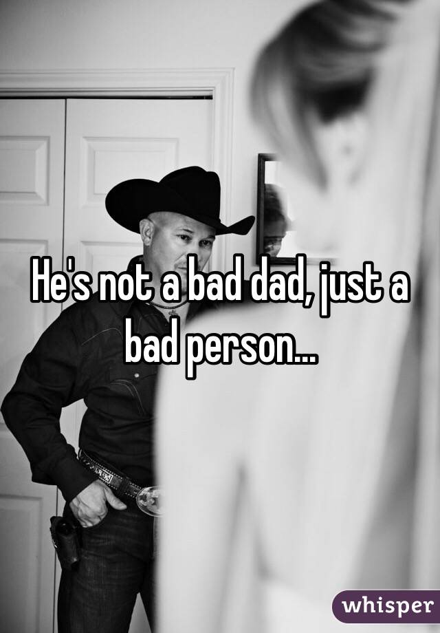 He's not a bad dad, just a bad person...