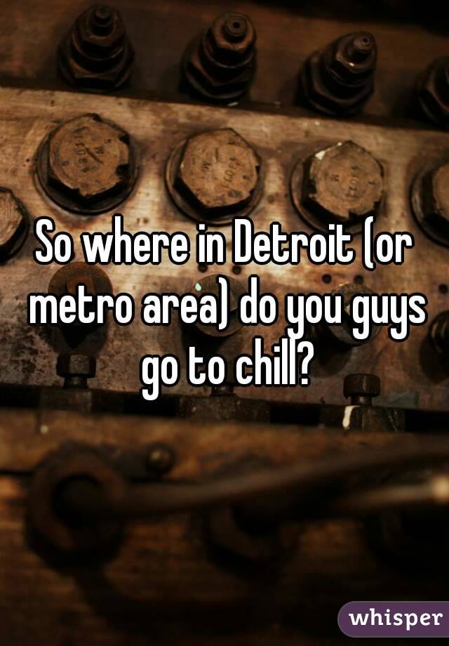 So where in Detroit (or metro area) do you guys go to chill?