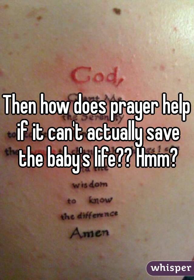 Then how does prayer help if it can't actually save the baby's life?? Hmm?