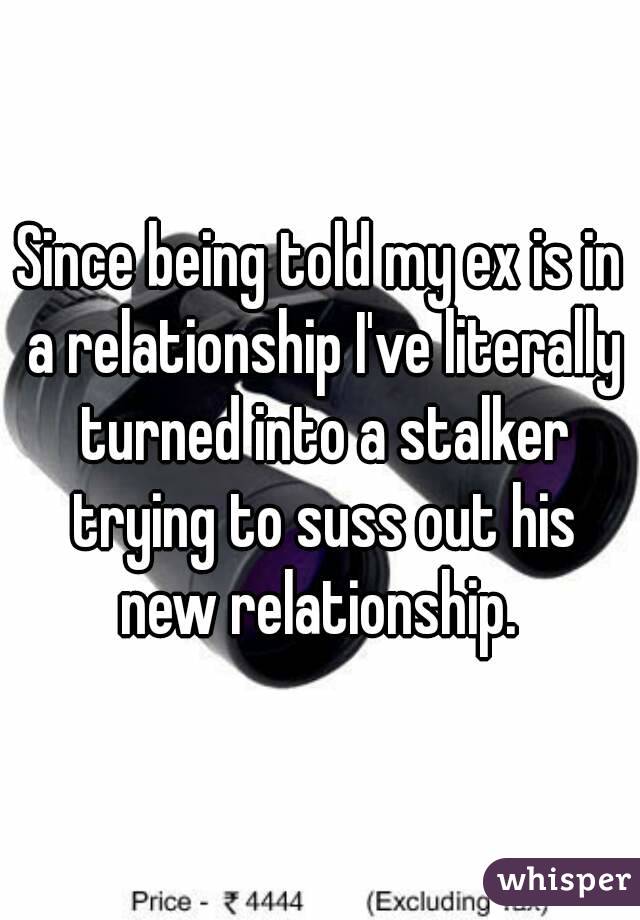 Since being told my ex is in a relationship I've literally turned into a stalker trying to suss out his new relationship. 