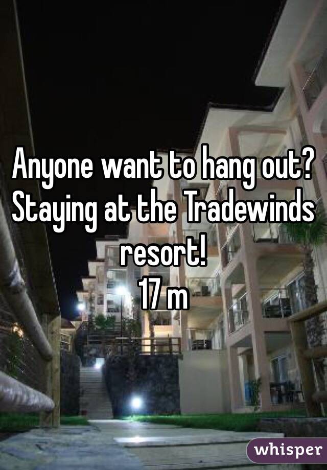 Anyone want to hang out? Staying at the Tradewinds resort!
17 m