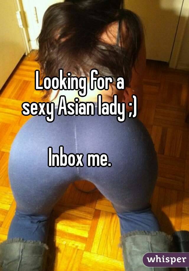 Looking for a
sexy Asian lady ;)

Inbox me.