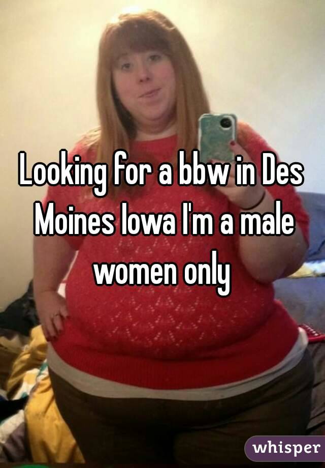 Looking for a bbw in Des Moines Iowa I'm a male women only 