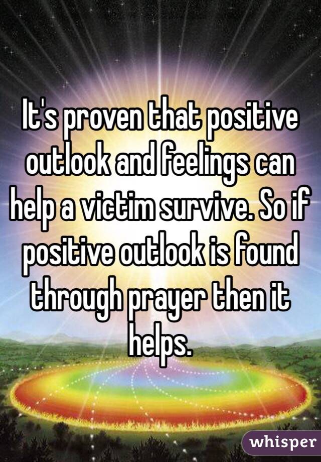 It's proven that positive outlook and feelings can help a victim survive. So if positive outlook is found through prayer then it helps.