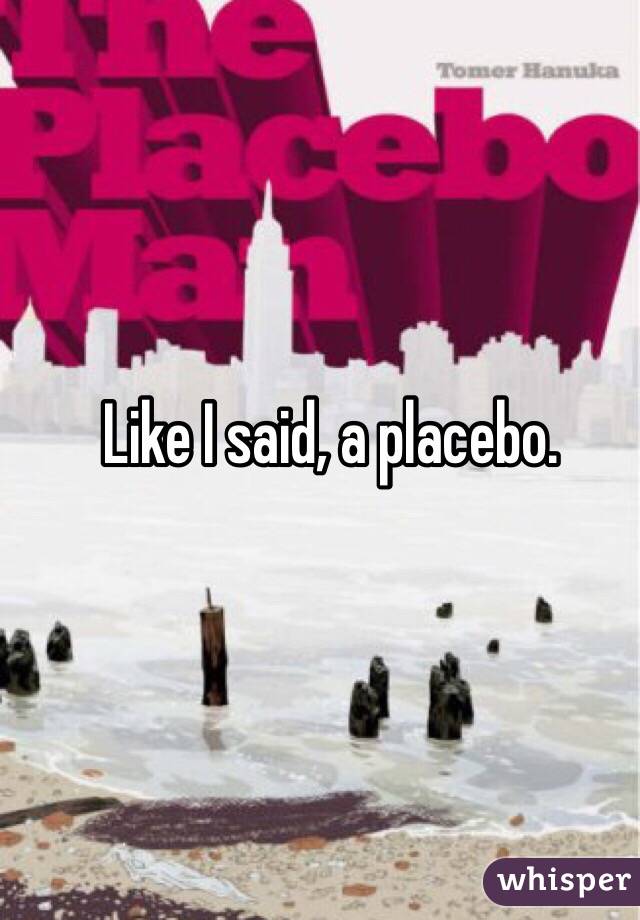 Like I said, a placebo. 