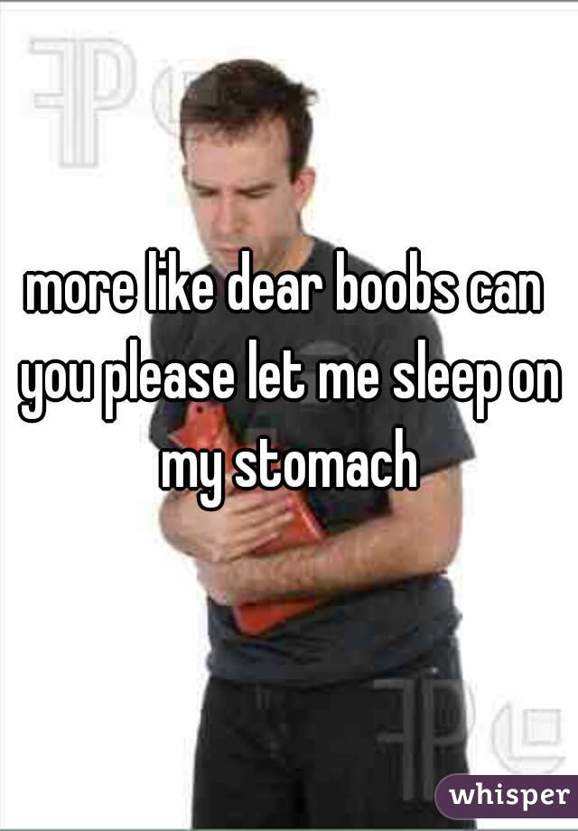 more like dear boobs can you please let me sleep on my stomach