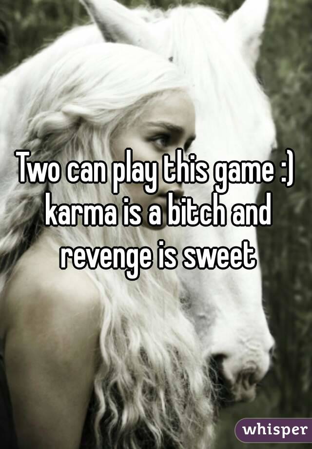 Two can play this game :) karma is a bitch and revenge is sweet