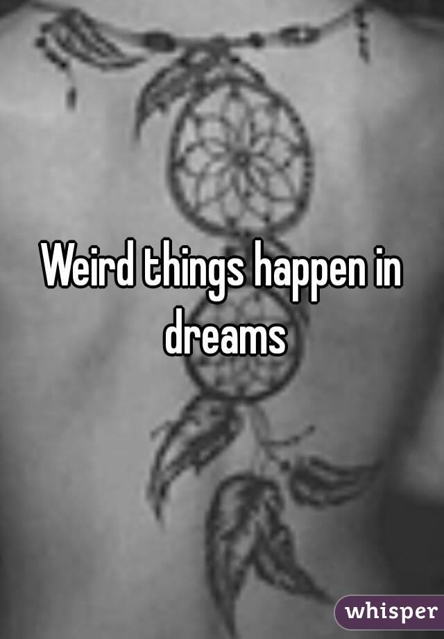 Weird things happen in dreams