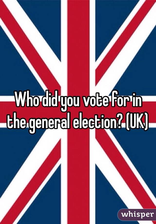 Who did you vote for in the general election? (UK) 