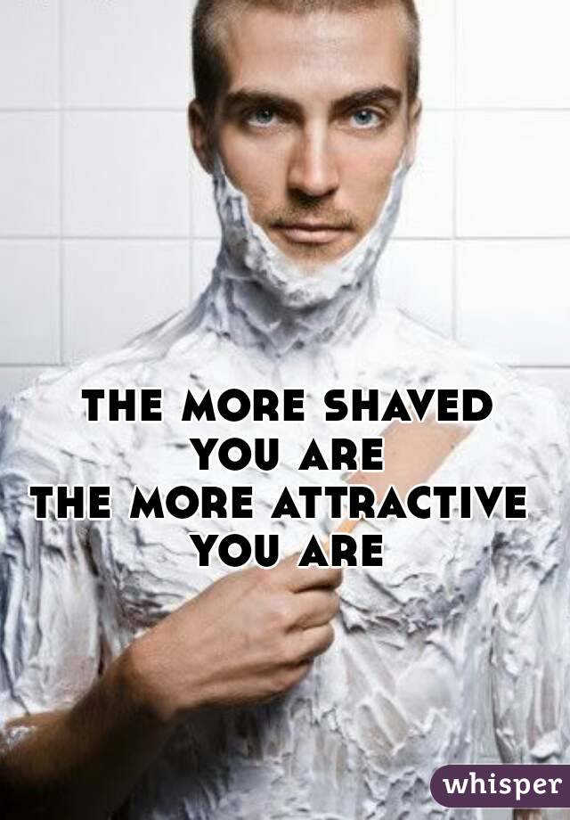 the more shaved
you are
the more attractive 
you are