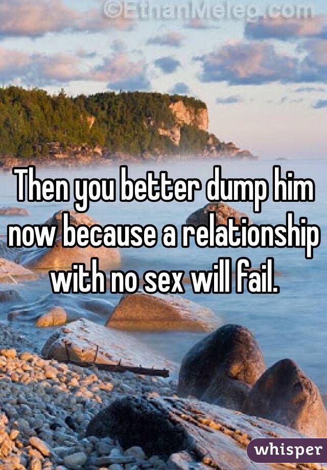 Then you better dump him now because a relationship with no sex will fail.