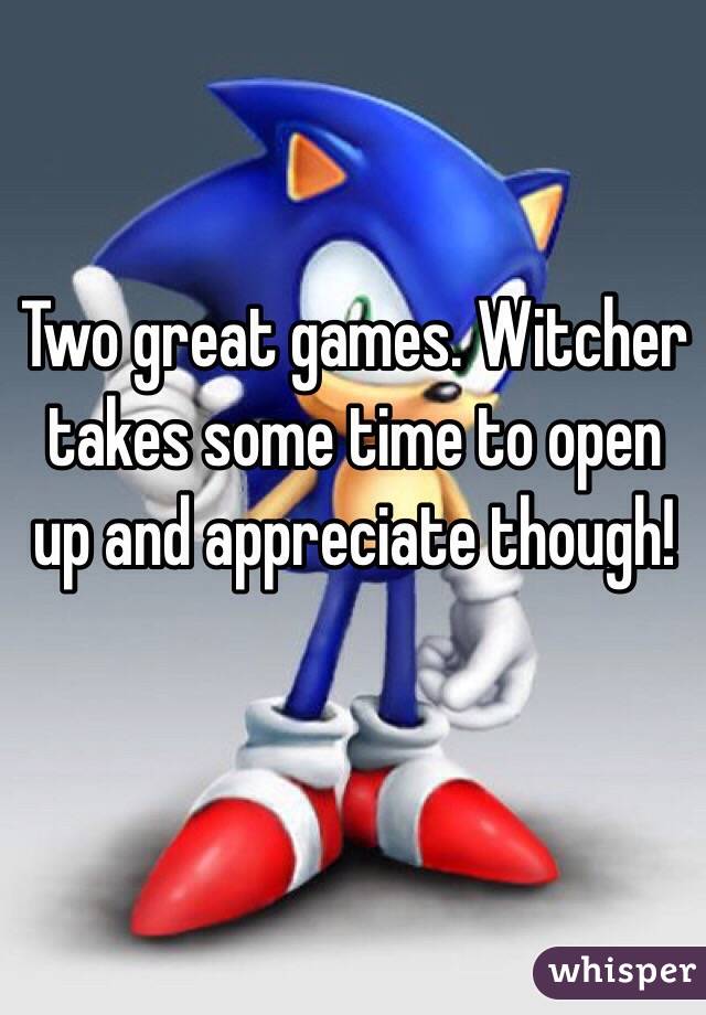 Two great games. Witcher takes some time to open up and appreciate though! 