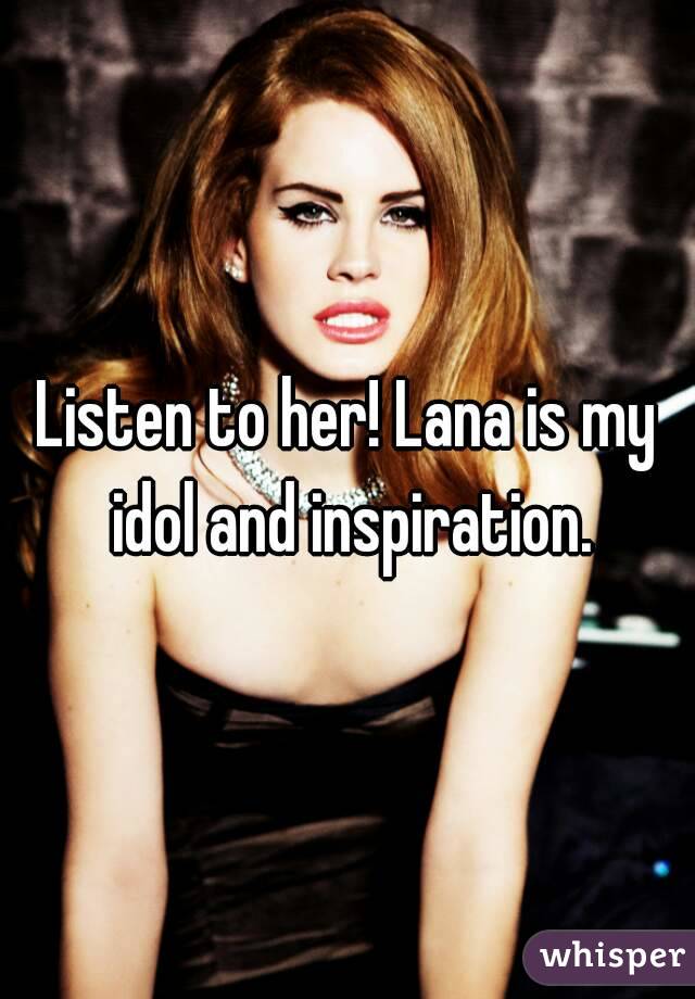 Listen to her! Lana is my idol and inspiration.