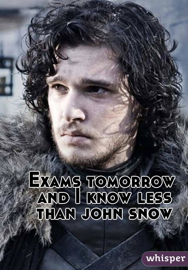 Exams tomorrow and I know less than john snow