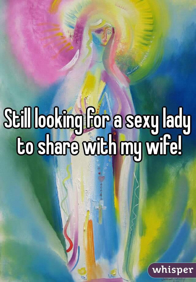 Still looking for a sexy lady to share with my wife!