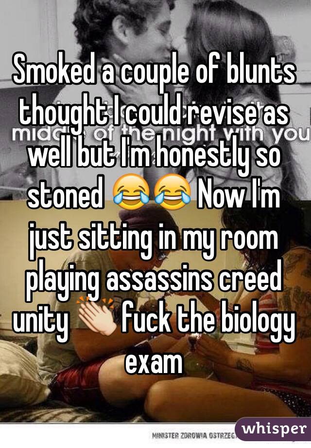 Smoked a couple of blunts thought I could revise as well but I'm honestly so stoned 😂😂 Now I'm just sitting in my room playing assassins creed unity 👏 fuck the biology exam 