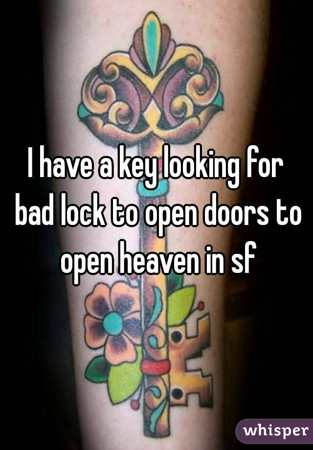 I have a key looking for bad lock to open doors to open heaven in sf