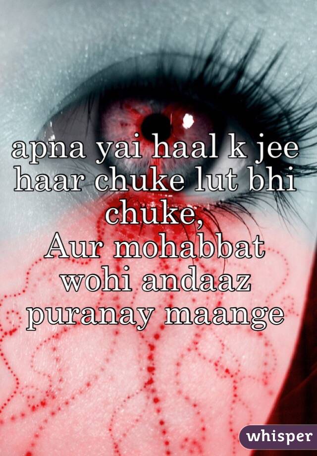 apna yai haal k jee haar chuke lut bhi chuke,
Aur mohabbat wohi andaaz puranay maange