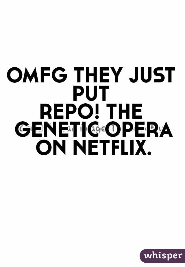 OMFG THEY JUST PUT 
REPO! THE GENETIC OPERA ON NETFLIX. 