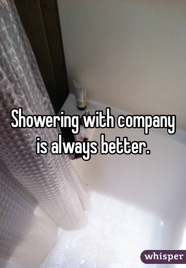 Showering with company is always better.