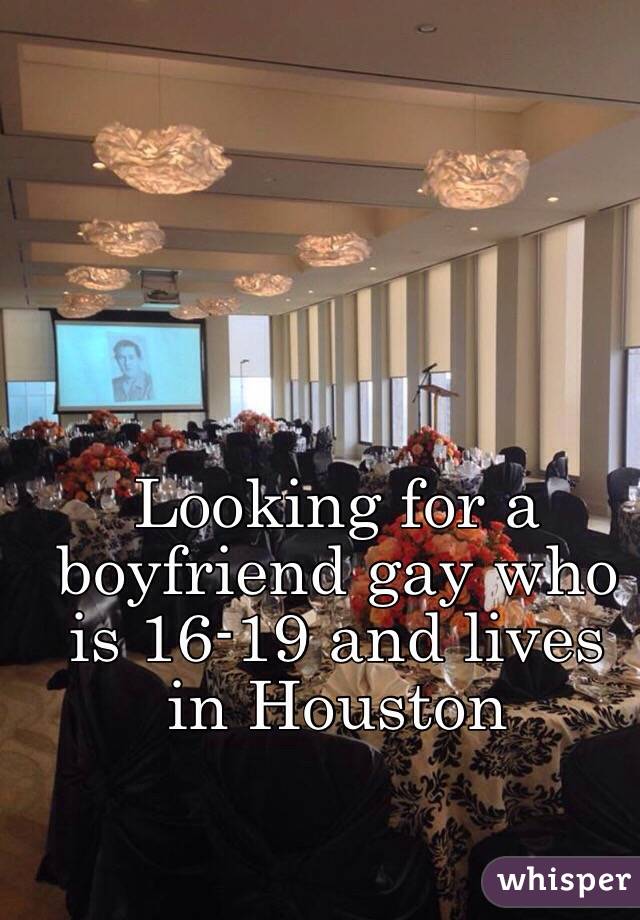 Looking for a boyfriend gay who is 16-19 and lives in Houston 