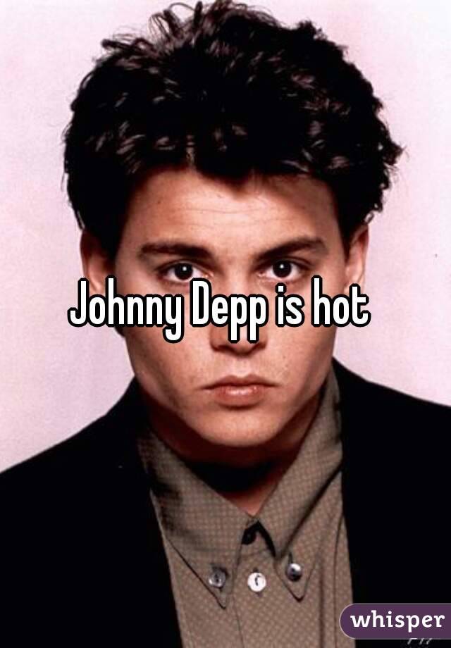 Johnny Depp is hot 