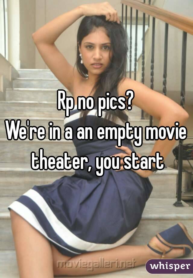 Rp no pics?
We're in a an empty movie theater, you start