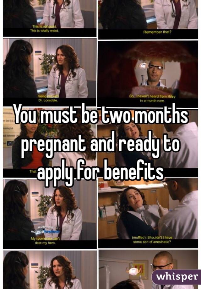 You must be two months pregnant and ready to apply for benefits