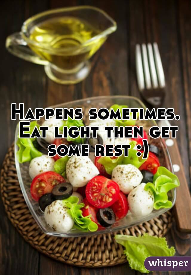 Happens sometimes. Eat light then get some rest :)