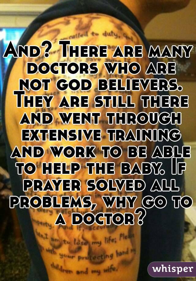 And? There are many doctors who are not god believers. They are still there and went through extensive training and work to be able to help the baby. If prayer solved all problems, why go to a doctor?