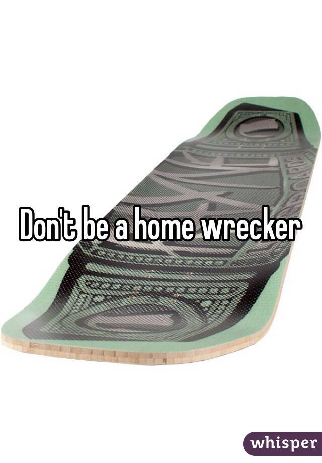 Don't be a home wrecker 