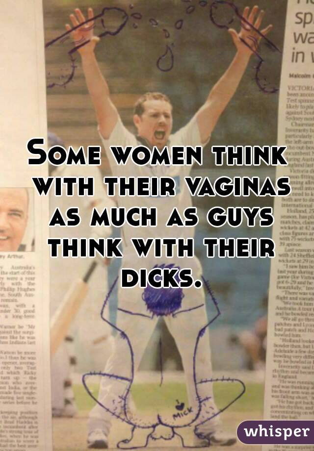 Some women think with their vaginas as much as guys think with their dicks.