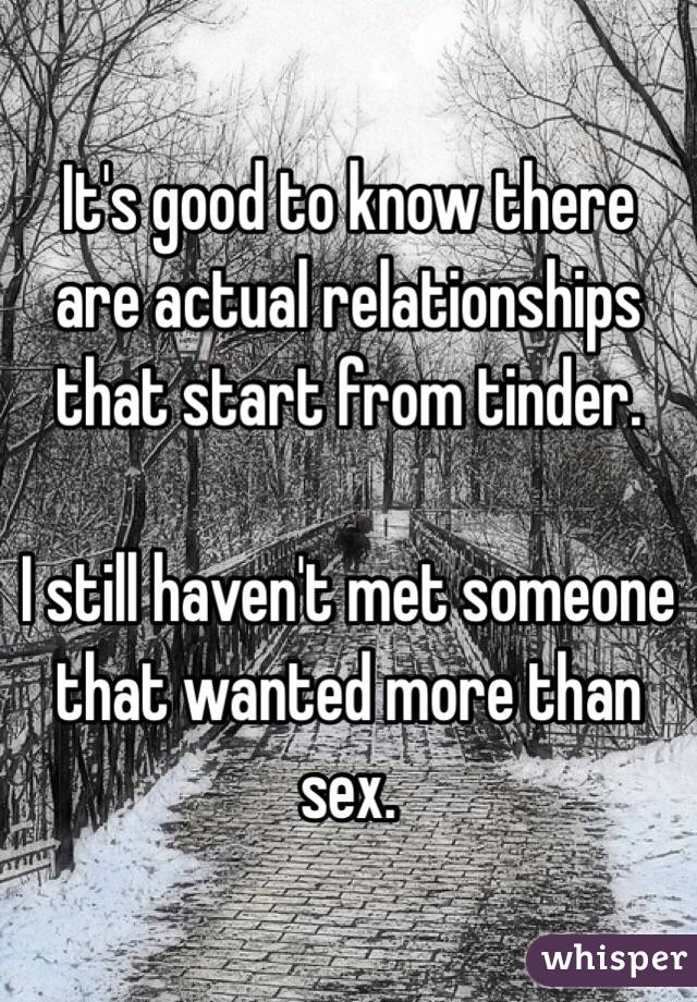 It's good to know there are actual relationships that start from tinder.

I still haven't met someone that wanted more than sex. 