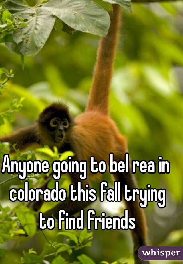 Anyone going to bel rea in colorado this fall trying to find friends