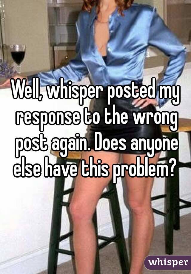 Well, whisper posted my response to the wrong post again. Does anyone else have this problem? 