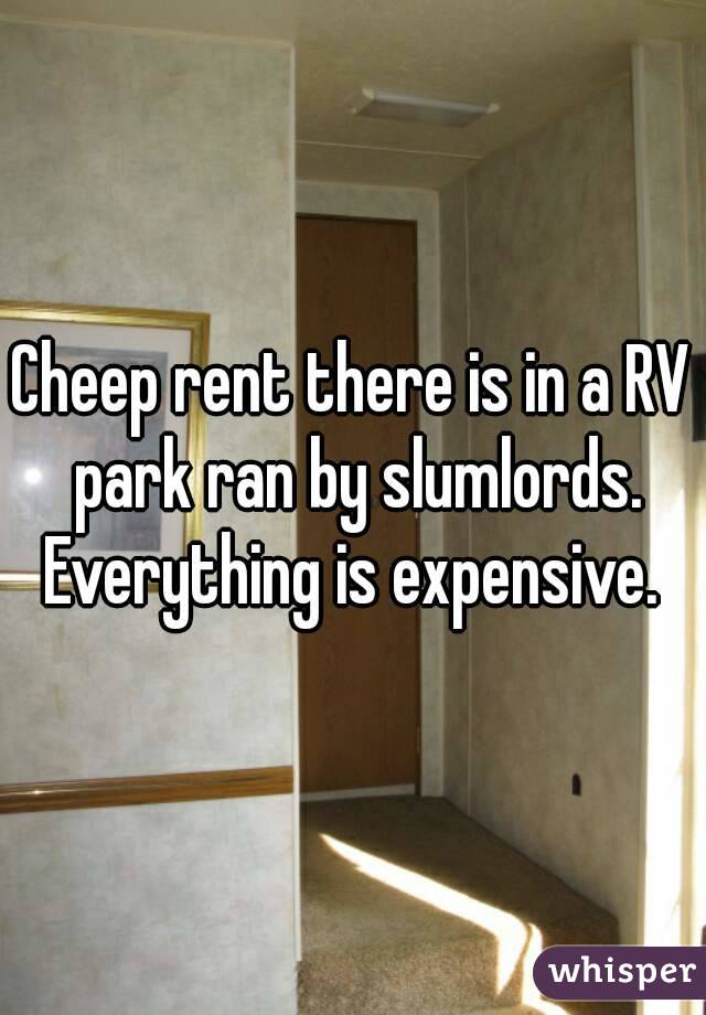 Cheep rent there is in a RV park ran by slumlords. Everything is expensive. 