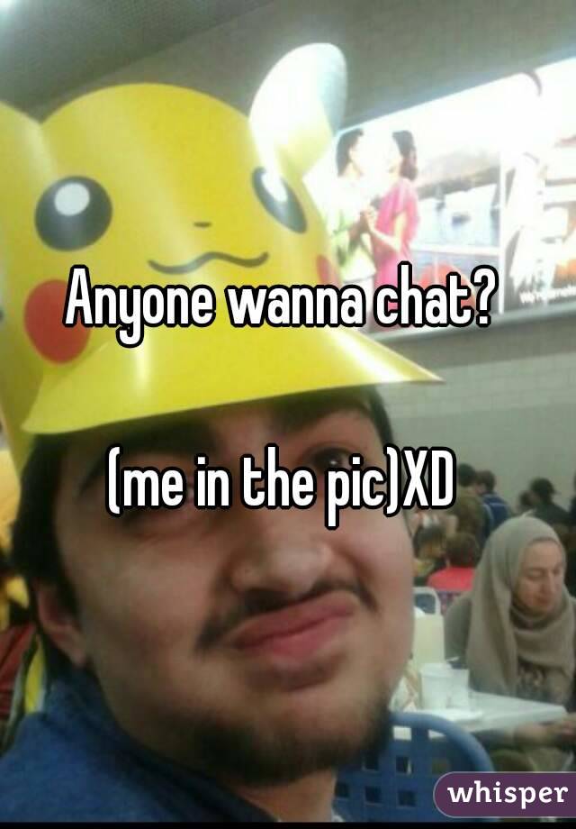 Anyone wanna chat? 

(me in the pic)XD 