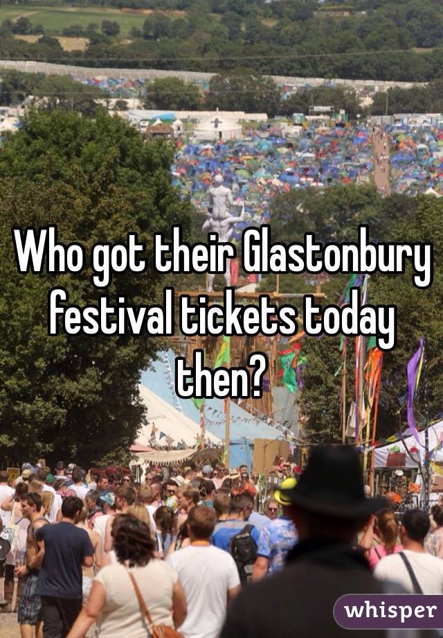 Who got their Glastonbury festival tickets today then? 