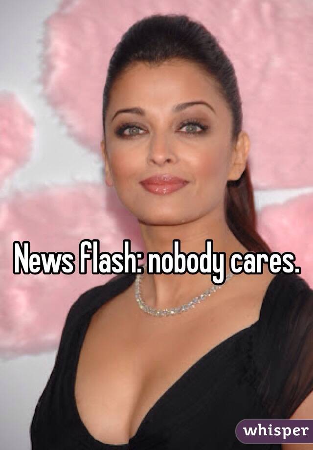 News flash: nobody cares. 