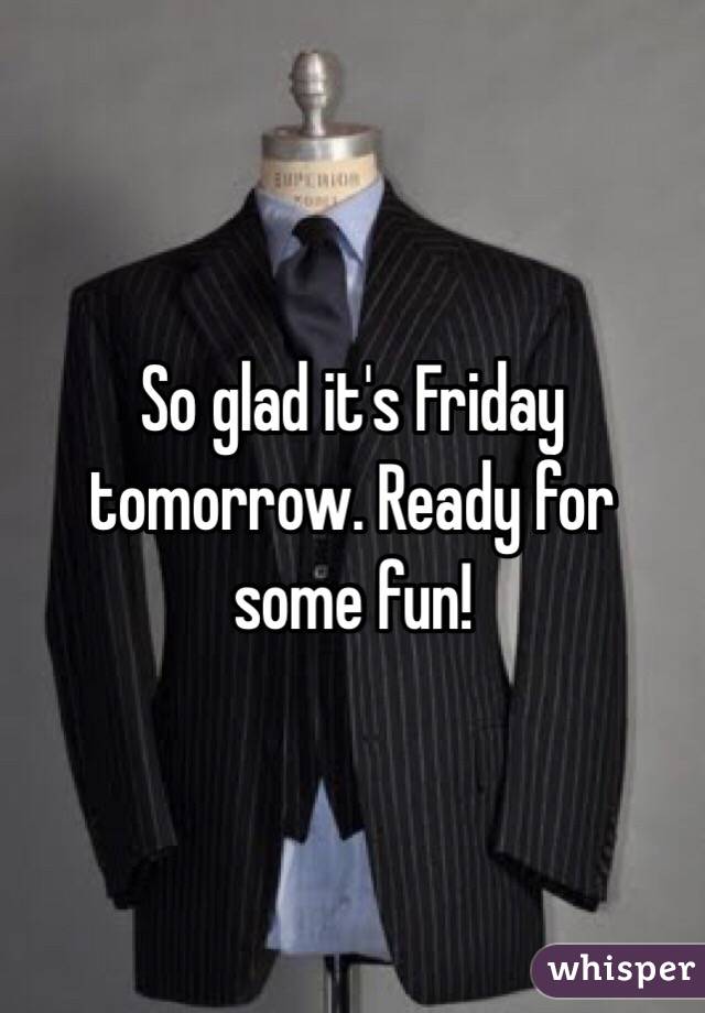 So glad it's Friday tomorrow. Ready for some fun!