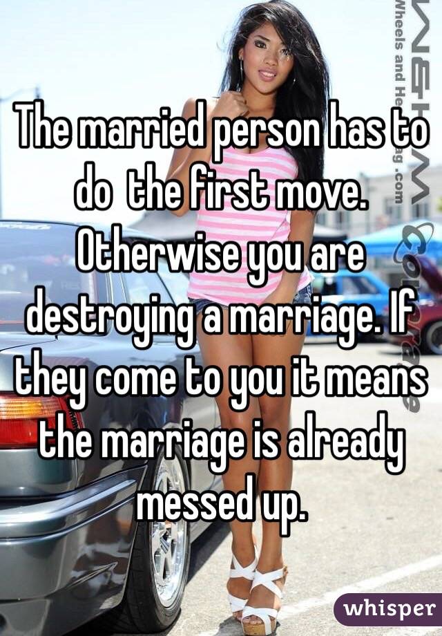 The married person has to do  the first move. Otherwise you are destroying a marriage. If they come to you it means the marriage is already messed up. 