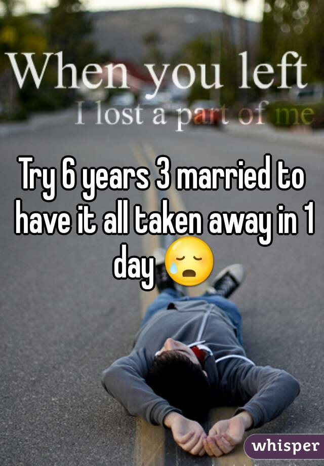 Try 6 years 3 married to have it all taken away in 1 day 😥