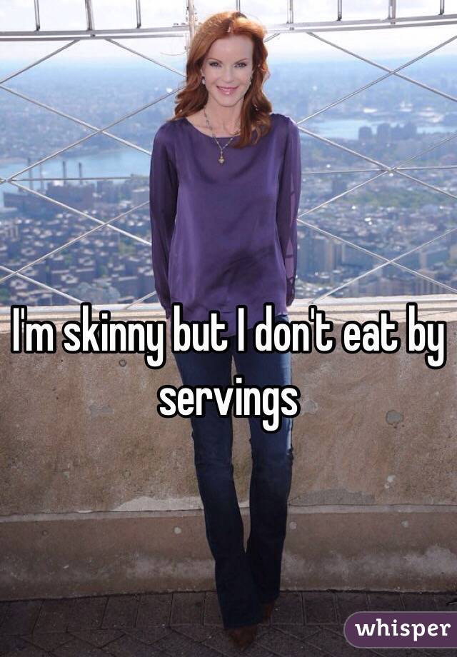 I'm skinny but I don't eat by servings