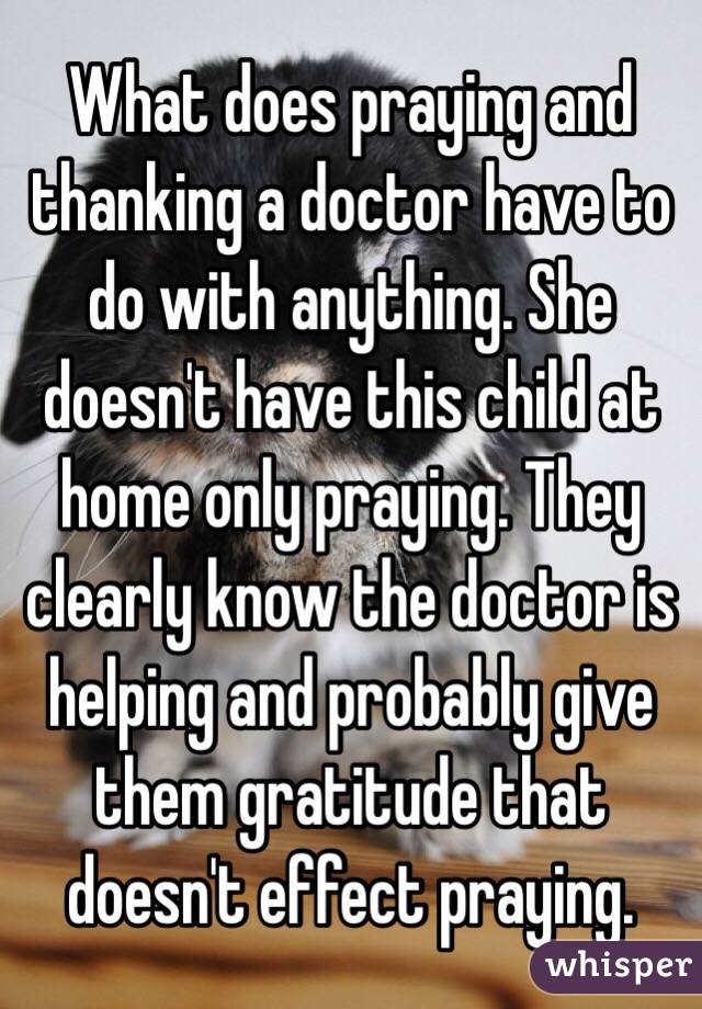 What does praying and thanking a doctor have to do with anything. She doesn't have this child at home only praying. They clearly know the doctor is helping and probably give them gratitude that doesn't effect praying.