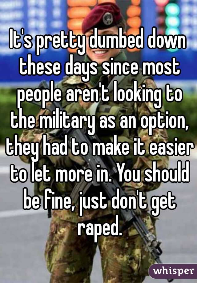 It's pretty dumbed down these days since most people aren't looking to the military as an option, they had to make it easier to let more in. You should be fine, just don't get raped.