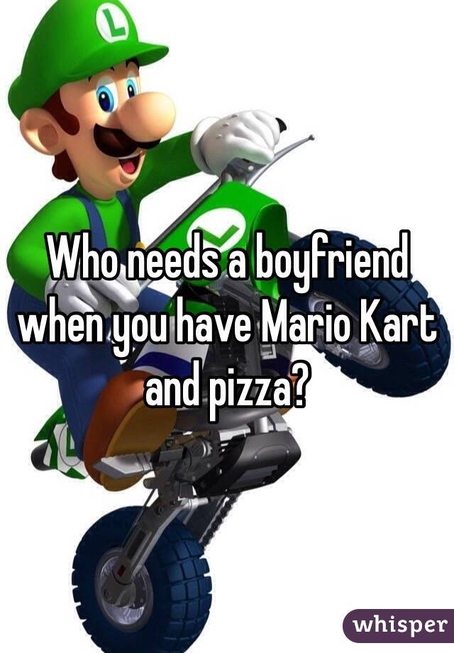 Who needs a boyfriend when you have Mario Kart and pizza?