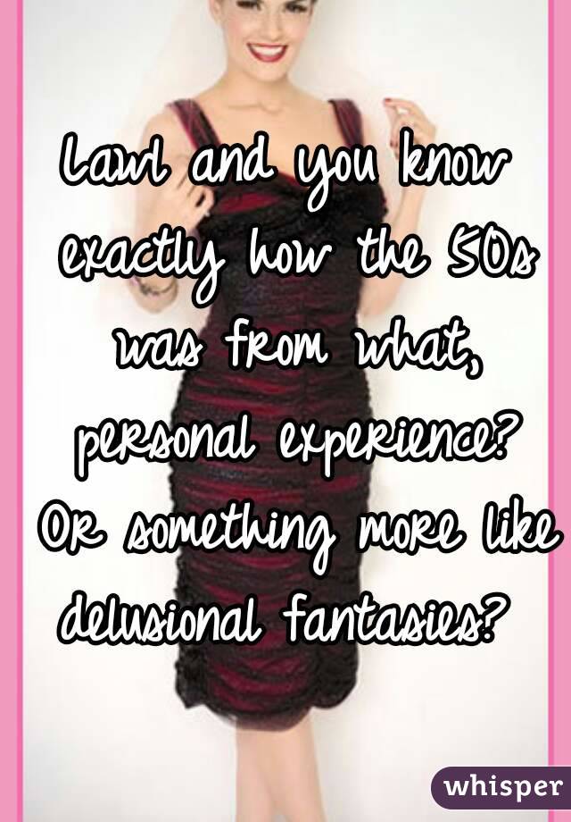 Lawl and you know exactly how the 50s was from what, personal experience? Or something more like delusional fantasies? 