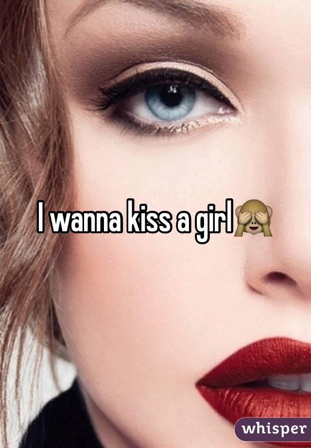 I wanna kiss a girl🙈